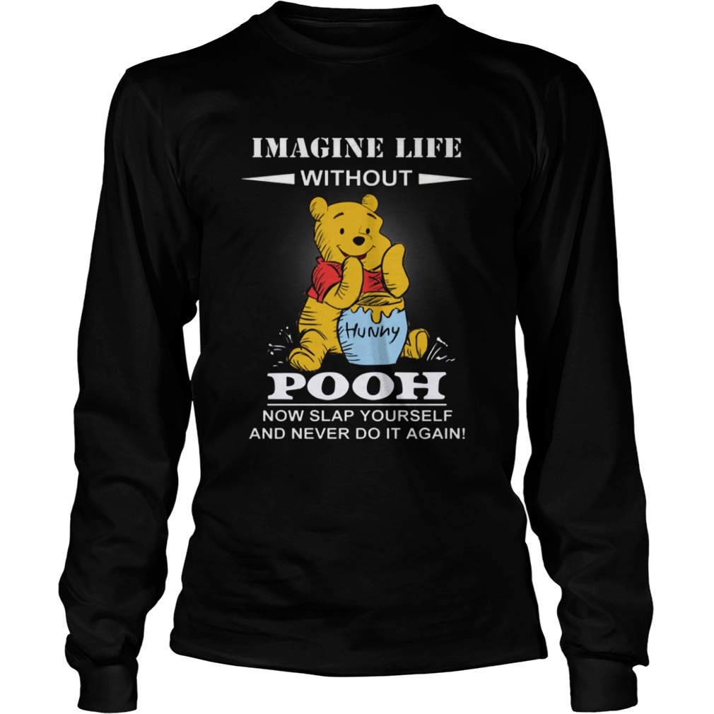 Imagine life without Pooh now slap yourself and never do it again LongSleeve