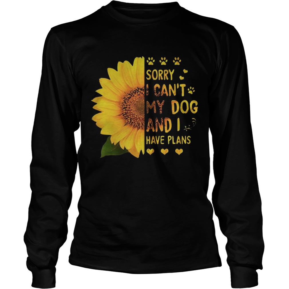 Sunflower sorry I cant my dog and I have plans LongSleeve
