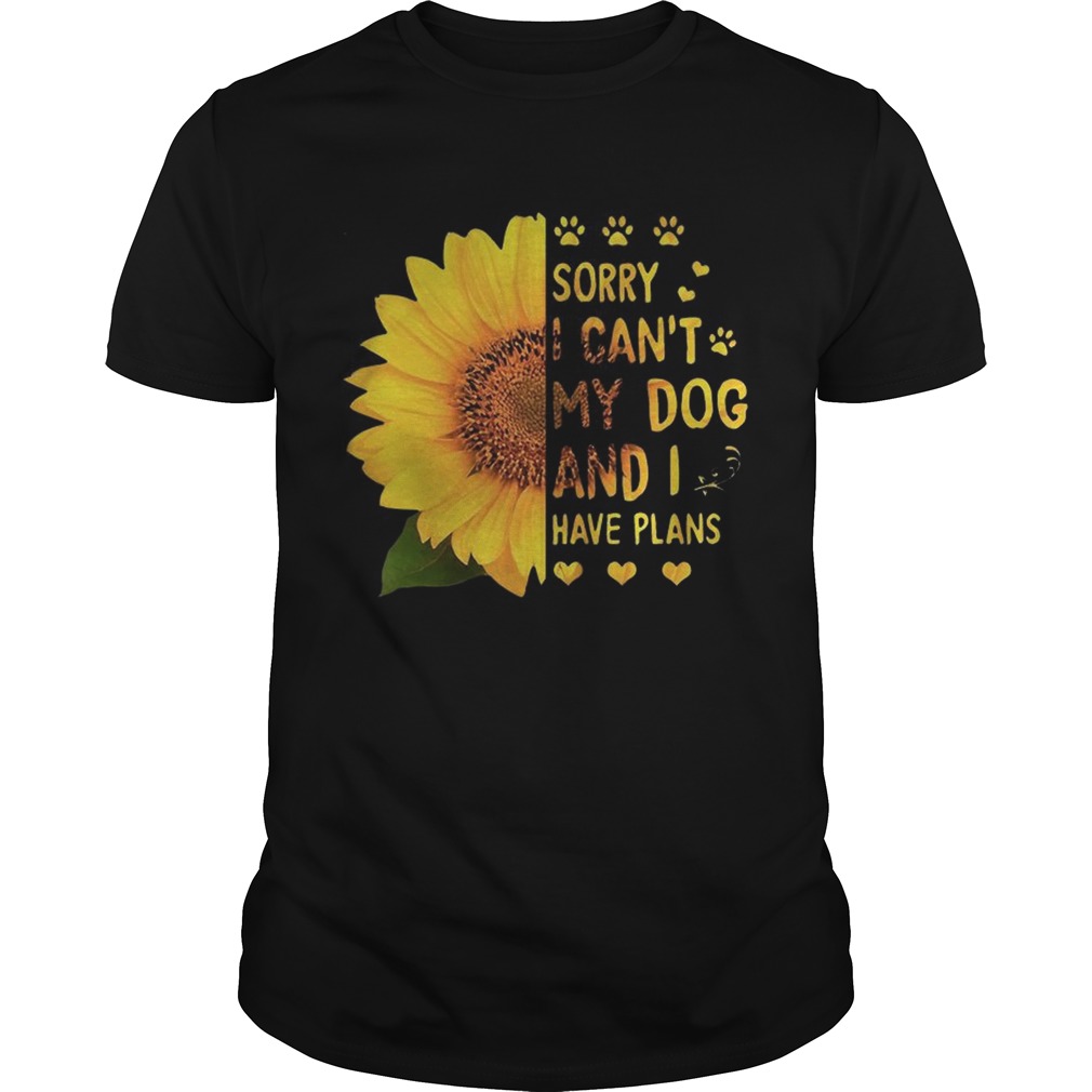 Sunflower sorry I cant my dog and I have plans shirt