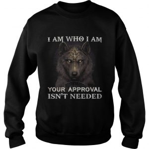 Wolf I am who I am your approval isnt needed Sweatshirt
