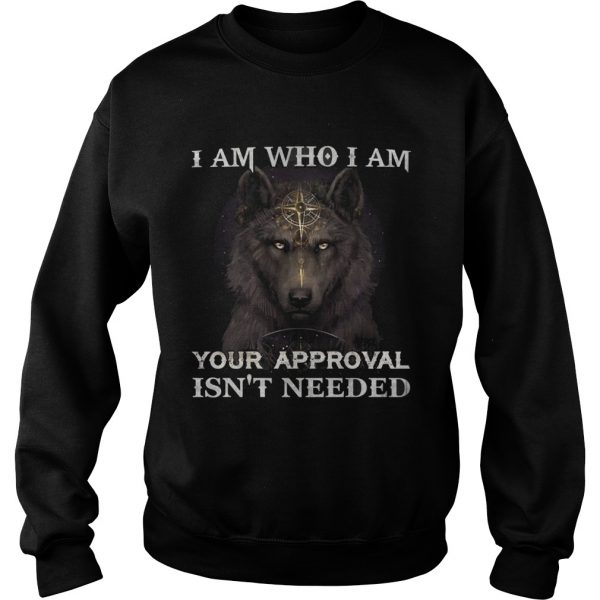 Wolf I am who I am your approval isnt needed Sweatshirt