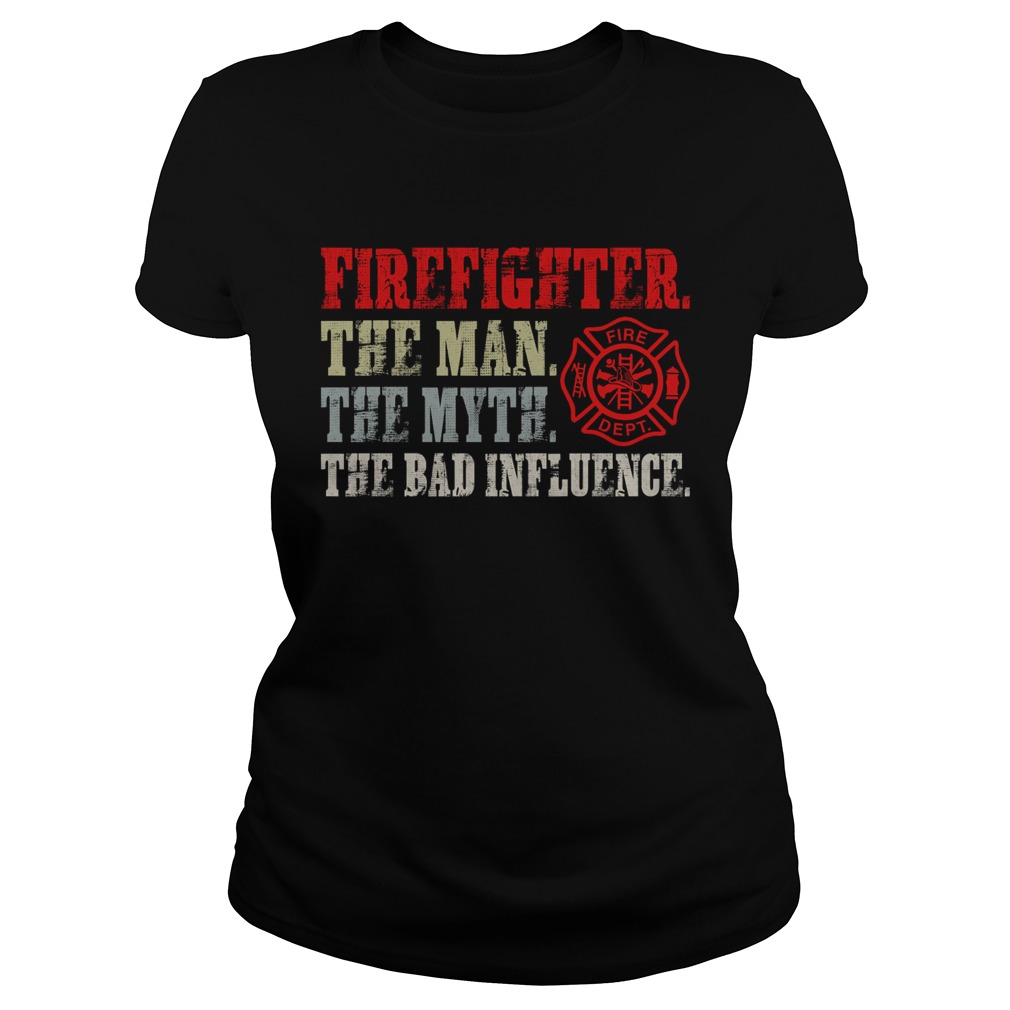 Firefighter The Man The Myth The Bad Influence Shirt Classic Ladies