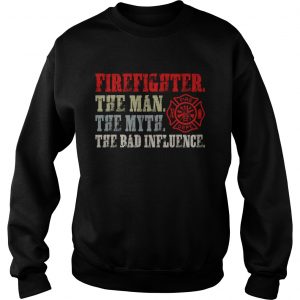 Firefighter The Man The Myth The Bad Influence Shirt Sweatshirt