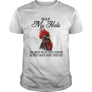 Hold My Halo Im About To Do Unto Others As They Have Done Unto Me Chicken Shirt