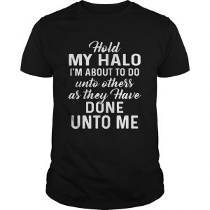 Hold My Halo Im About To Do Unto Others As They Have Done Unto Me Tshirts