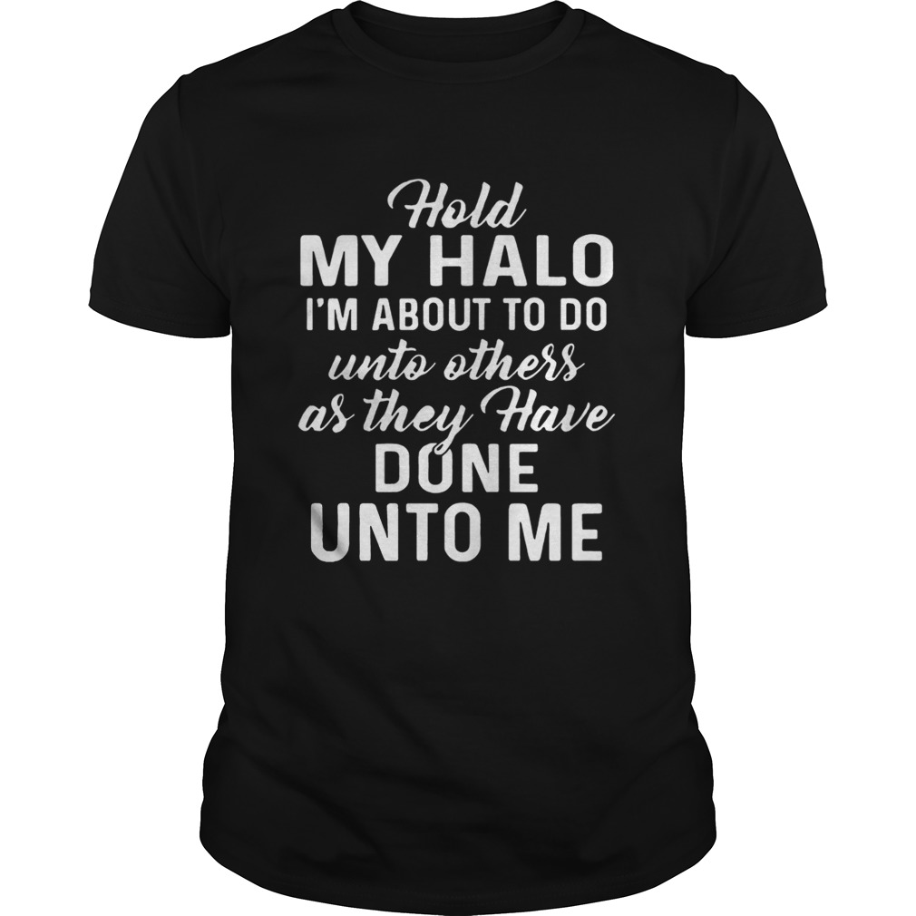 Hold My Halo Im About To Do Unto Others As They Have Done Unto Me Tshirts