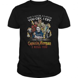 Horror characters You laugh i laugh you cry i cry Captain Morgan shirt