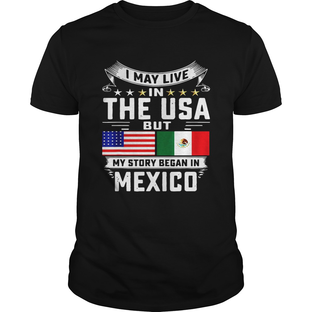 I May Live In The USA But My Story Began In Mexico Tall shirt