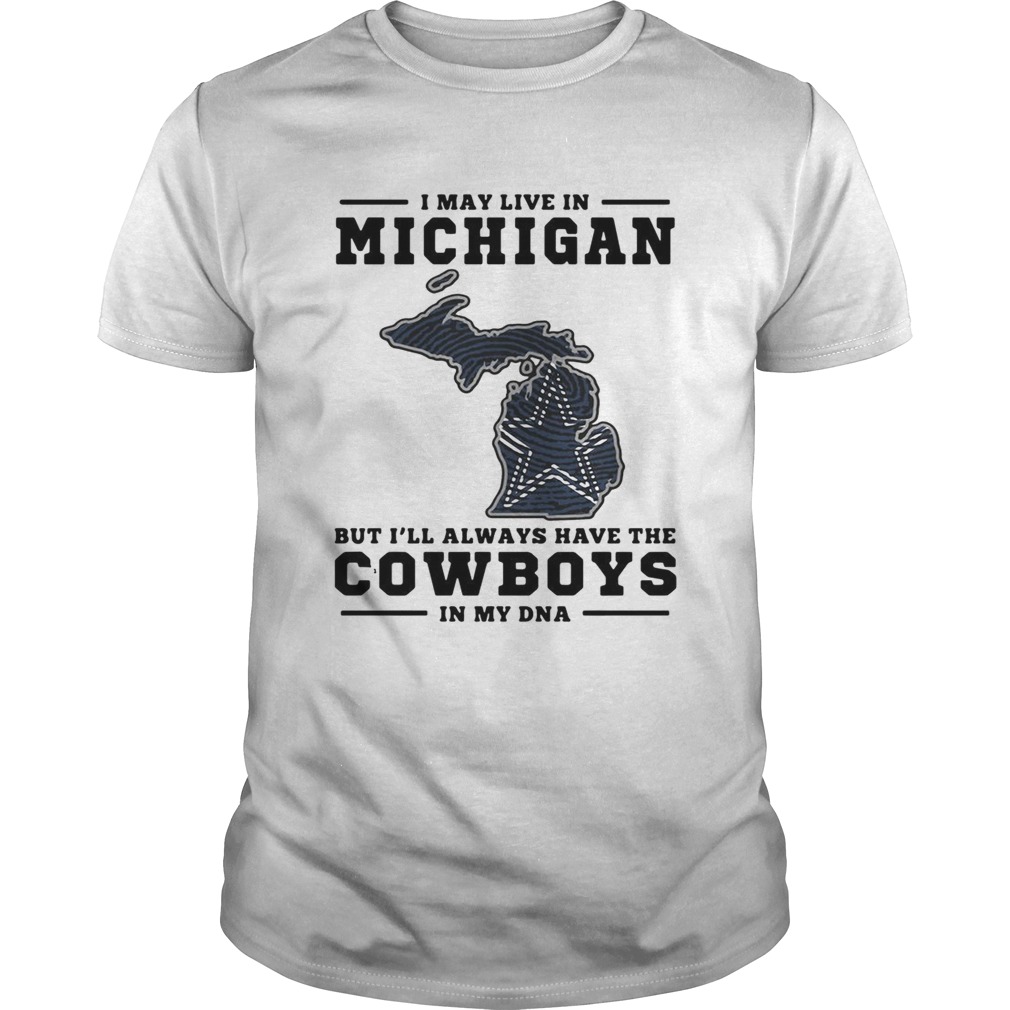 I may live in Michigan but Ill always have the Cowboys in my DNA shirt