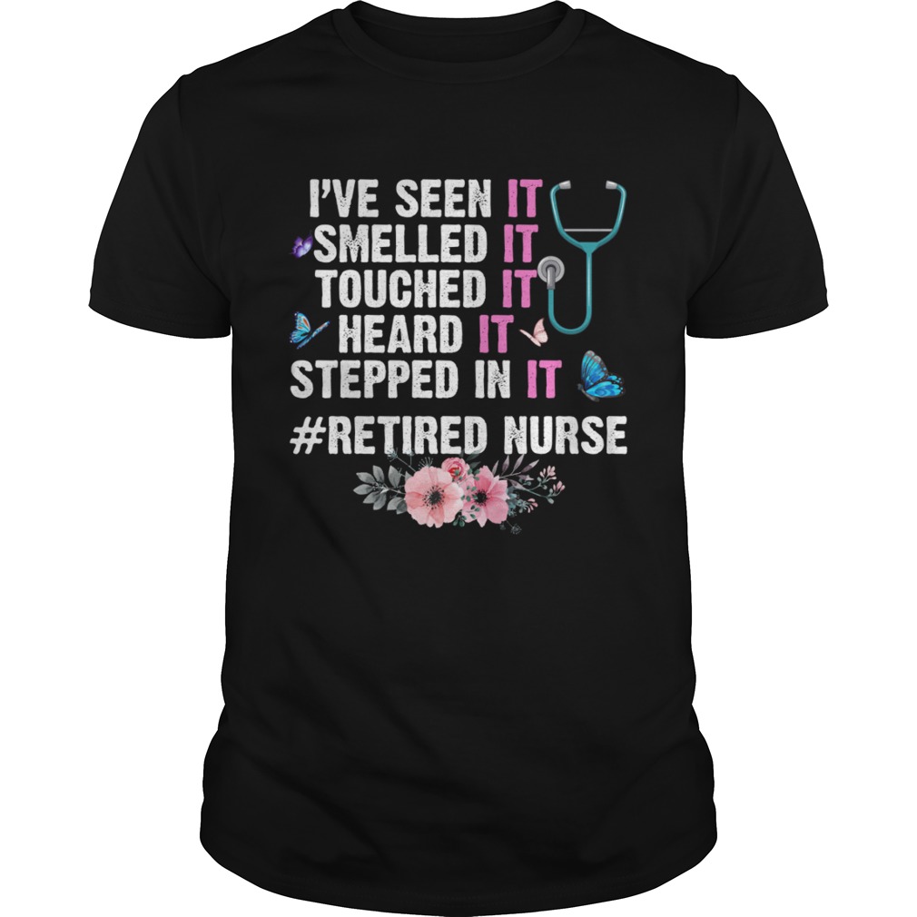 Ive Seen Smelled Touched Heard Stepped In It Retired Nurse Shirt