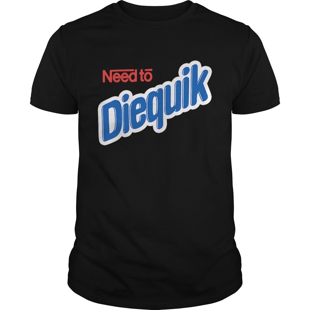 Need to Diequik shirt
