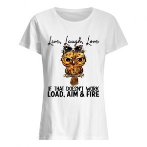 Owl Live laugh love if that doesn’t work load aim and fire  Classic Women's T-shirt