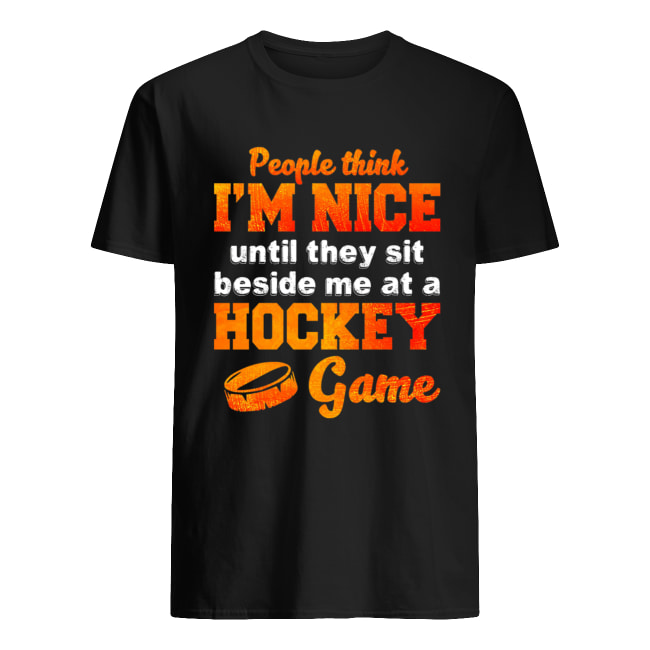 People Think I'm Nice Until They Sit Beside Me At A Hockey Game Shirt