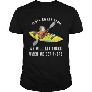 Sloth kayak team we will get there when we get there shirt