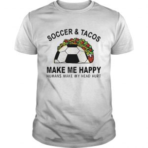 SoccerTacos Make Me Happy Humans Make My Head Hurt shirts