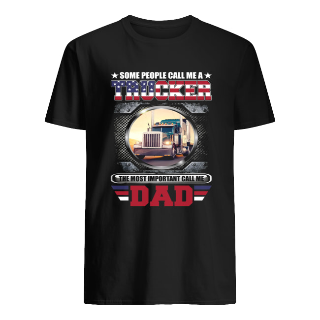 Some People Call Me A Trucker The Most Important Call Dad Shirt