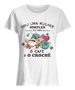 Sou Uma Mulher Simples Eu Amo o Cafe E O Croche  Classic Women's T-shirt