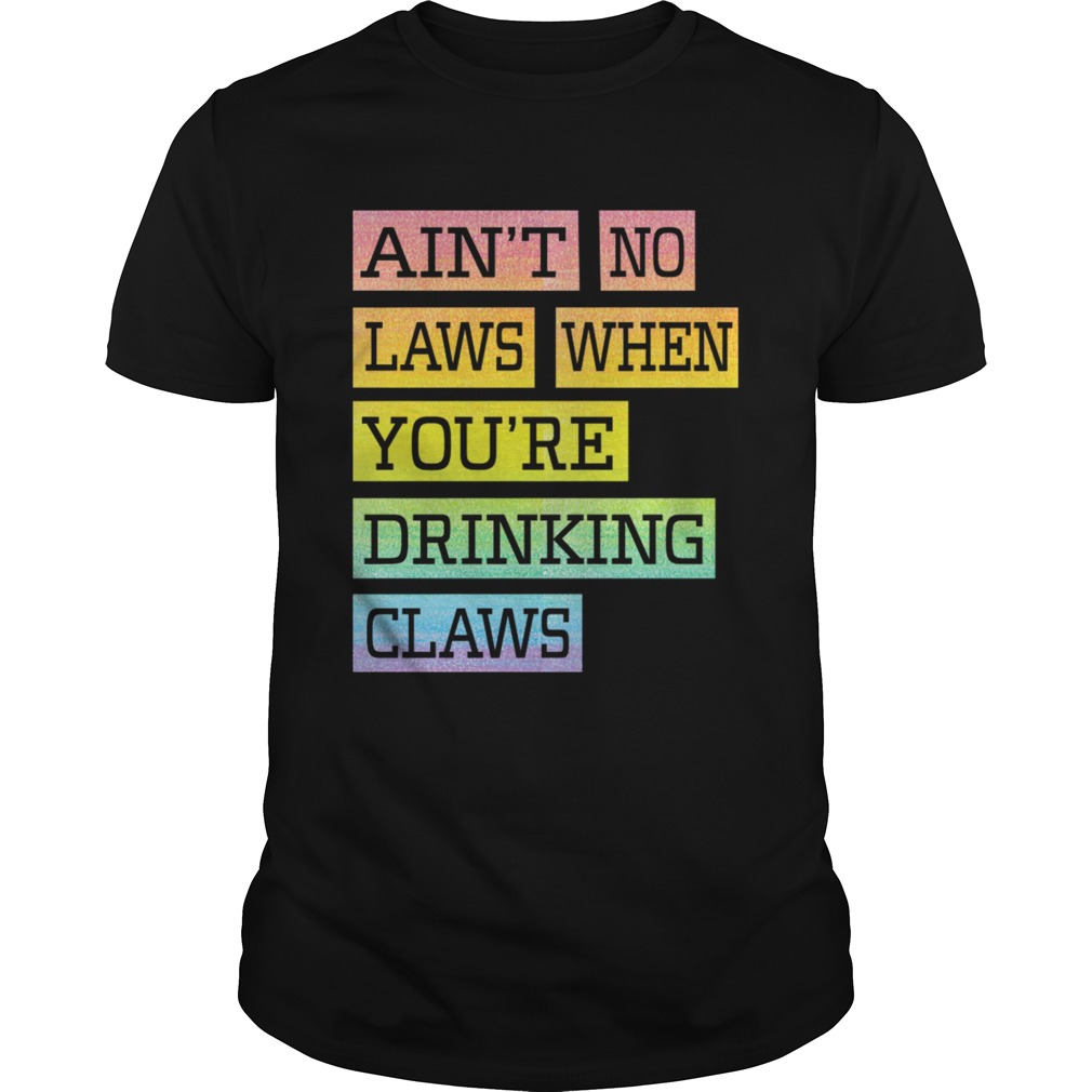 Aint No Laws When Youre Drinking Claws TShirt