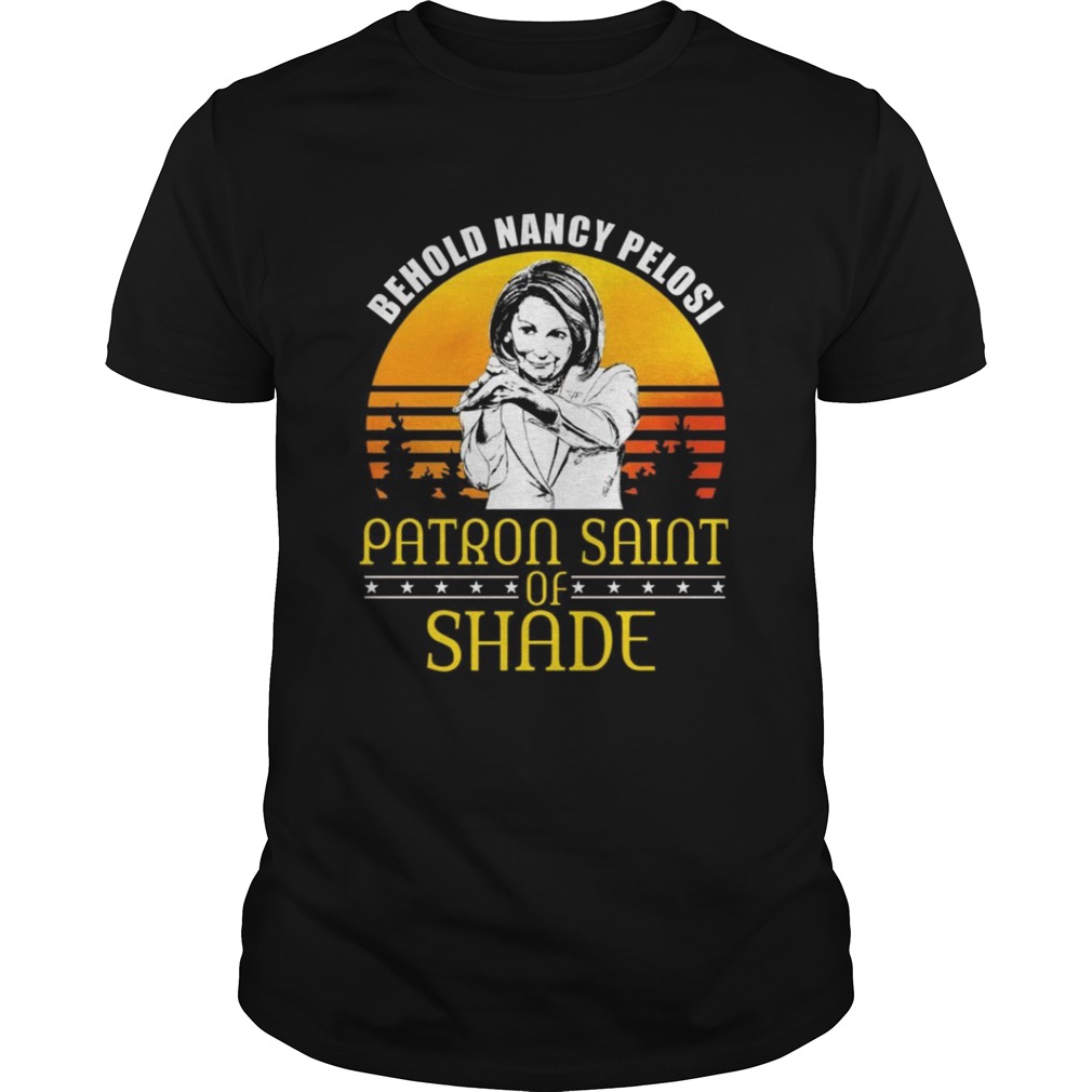 Behold Nancy Pelosi Patron Saint of Shade shirt