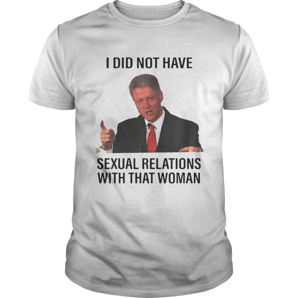 Bill Clinton I Did Not Have Sexual Relations With That Woman T Shirt