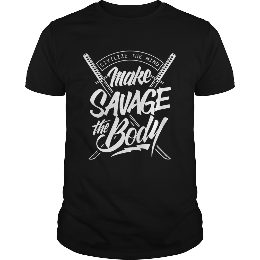 Civilize the mind make savage the body shirt