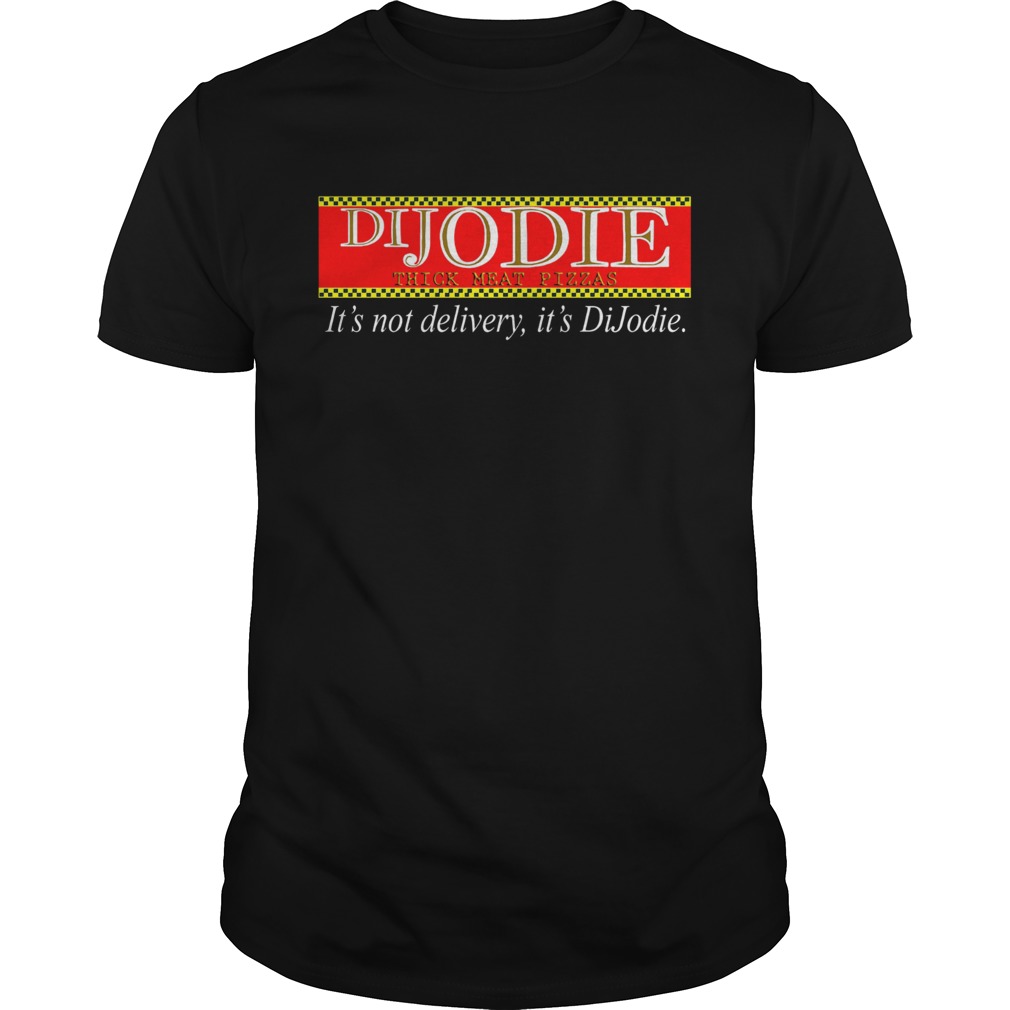 DIJODIE think meat pizzas its not delivery its DiJodie shirt