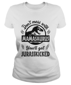 Dont mess with Mamasaurus youll get Jurasskicked  Classic Ladies