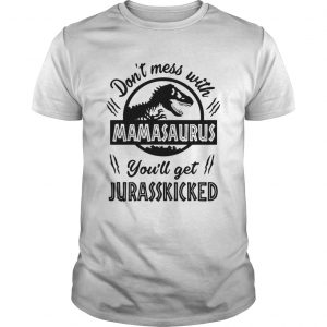 Dont mess with Mamasaurus youll get Jurasskicked  Unisex