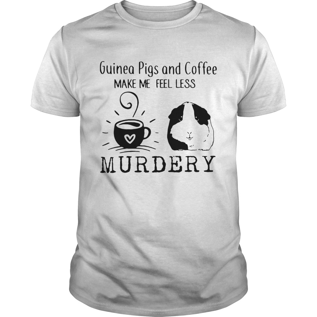 Guinea Pigs And Coffee Make Me Feel Less Murdery Shirt