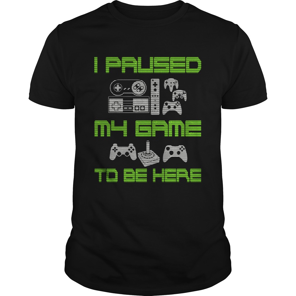 I Paused My Game To Be Here Funny Video Gamer TShirt