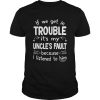 If We Get In Trouble Its My Uncles Fault TShirt Unisex