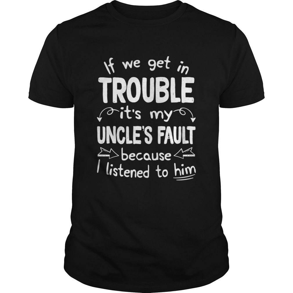 If We Get In Trouble Its My Uncles Fault TShirt