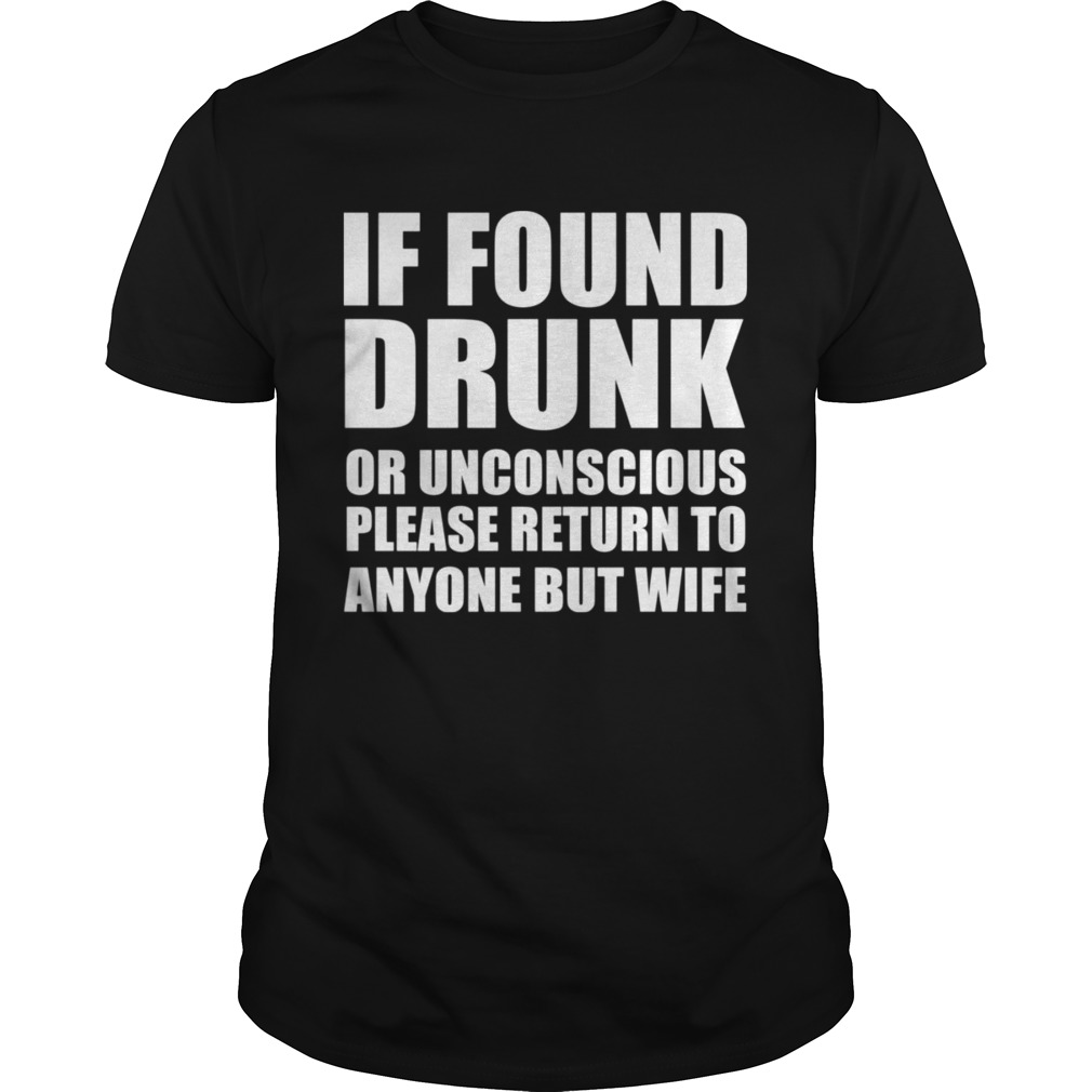 If found drunk or unconscious please return to anyone but wife shirt