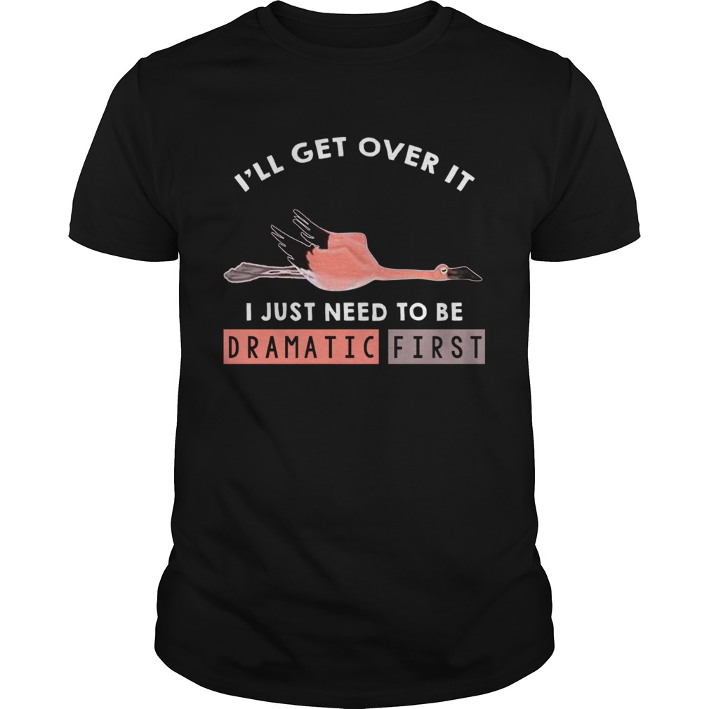 Ill Get Over It I Just Need To Be Dramatic First Flamingo TShirt