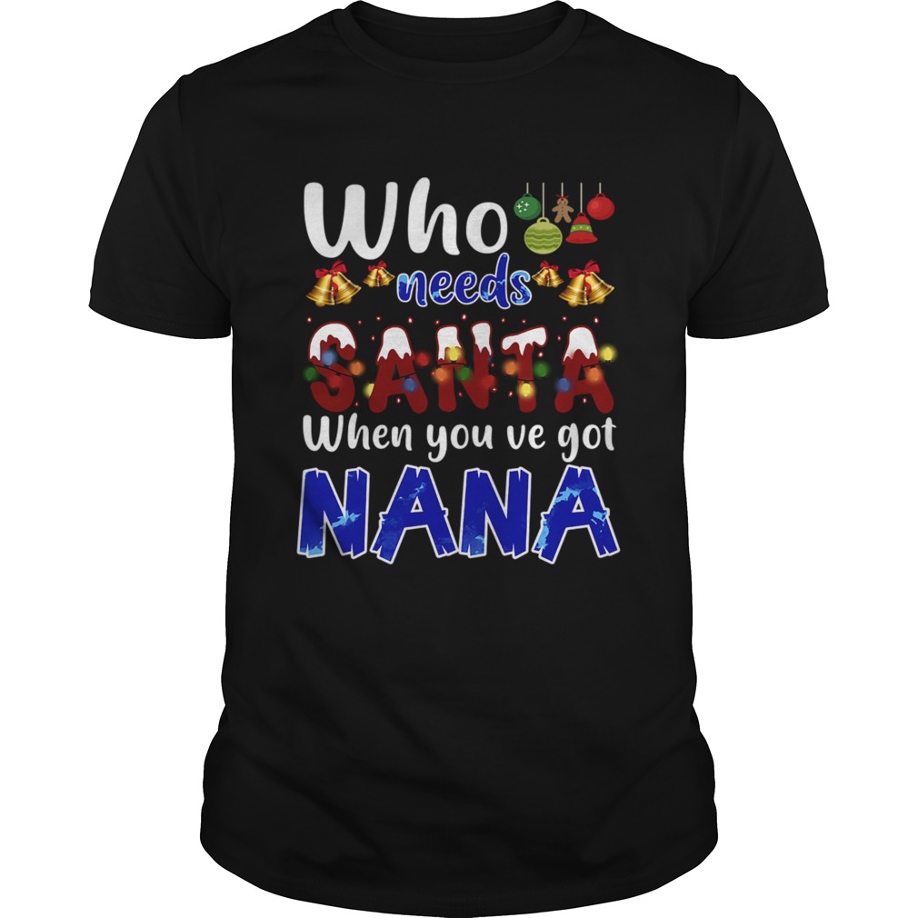 Who Needs Santa When You Got Nana TShirt