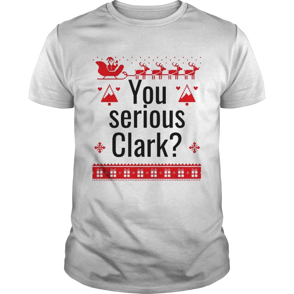 You serious Clark Christmas shirt