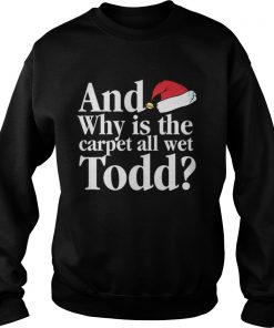 Christmas Vacation Movie Why is the Carpet all Wet Todd  Sweatshirt