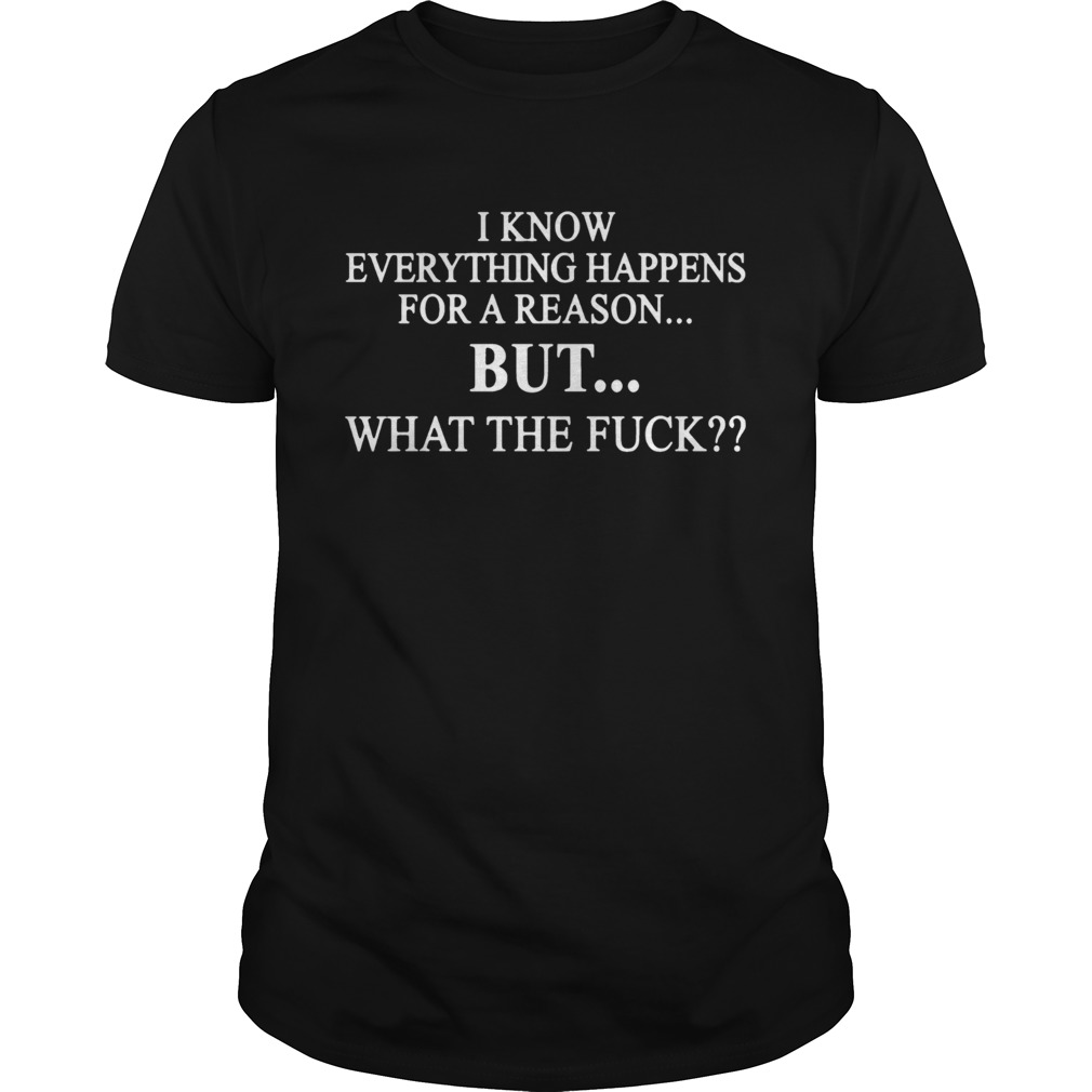 I know everything happens for a reason but what the fuck shirt