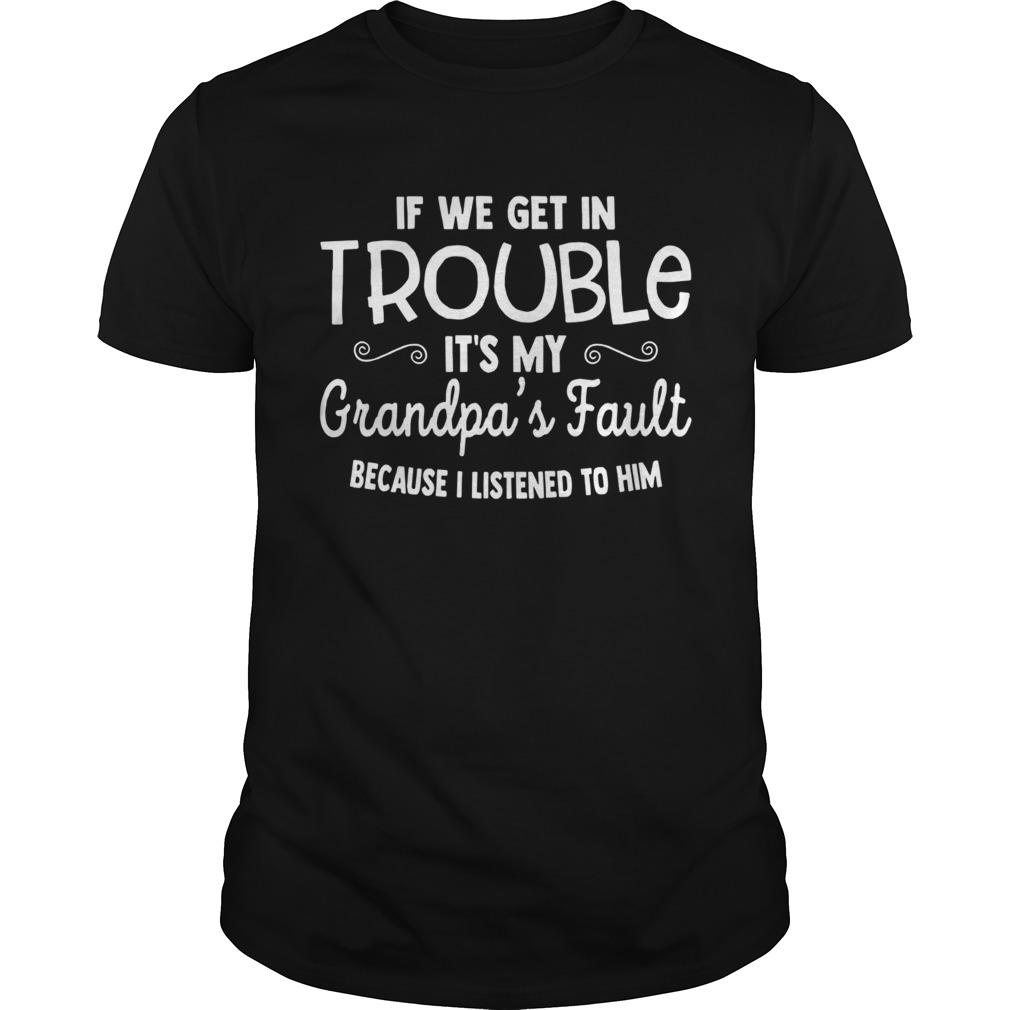 If We Get in Trouble Its My Grandpas Fault shirt