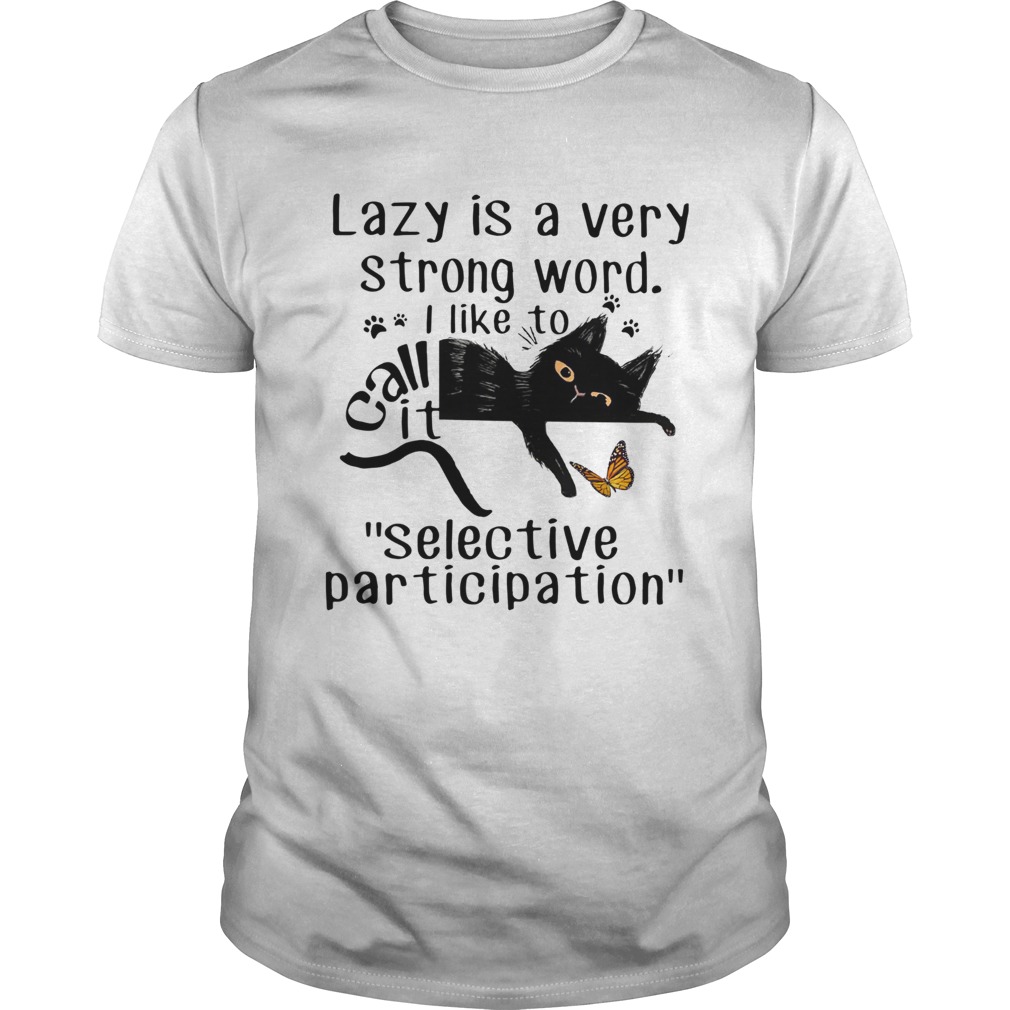 Lazy Is A Very Strong Word I Like To Call It selective Participation Cat shirt