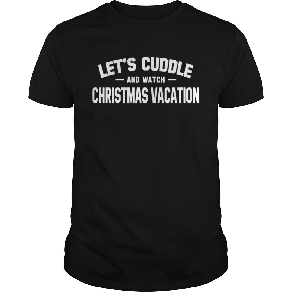 Lets Cuddle And Watch Christmas Vacation Movie shirt