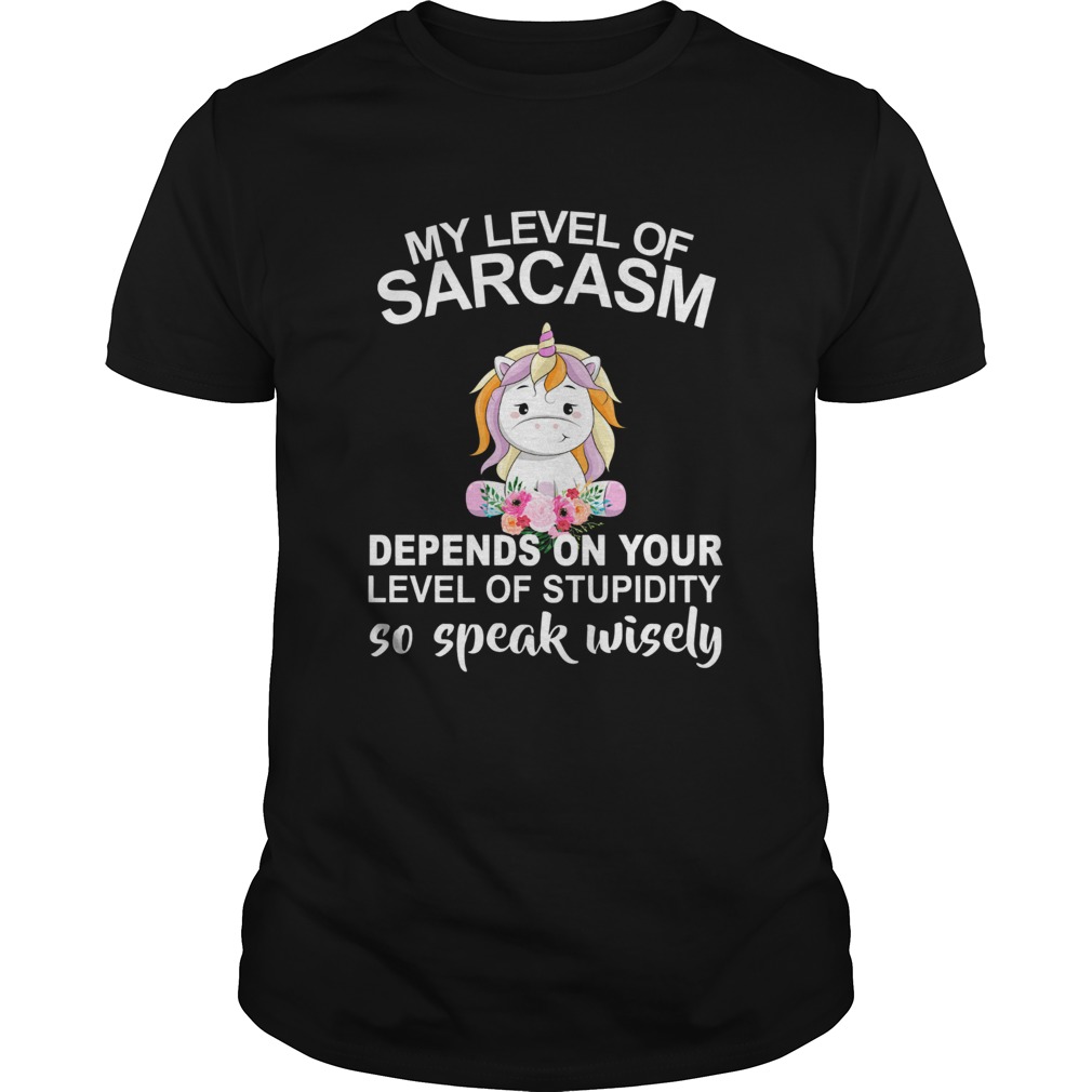Unicorn My level of sarcasm depends on your level of stupidity so speak wisely shirt