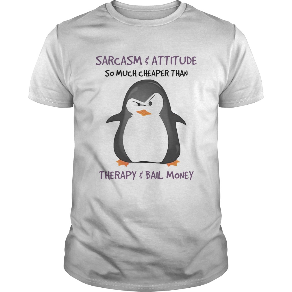 Penguin Sarcasm And Attitude So Much Cheaper Than Therapy And Bail Money shirt