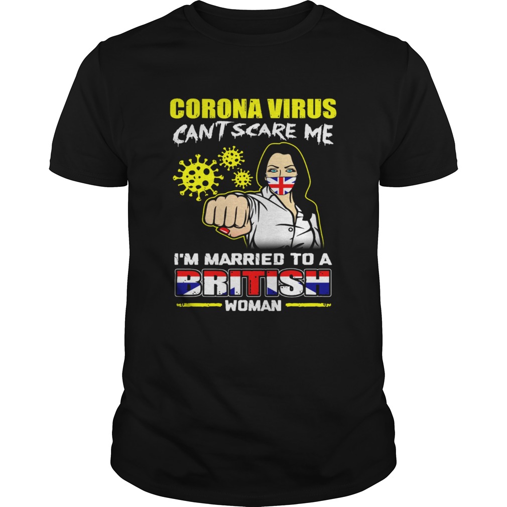 Corona virus cant scare me Im married to a British woman shirt