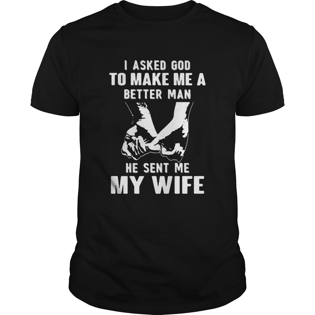 I Asked God To Me Me A Better Man He Sent Me My Wife shirt