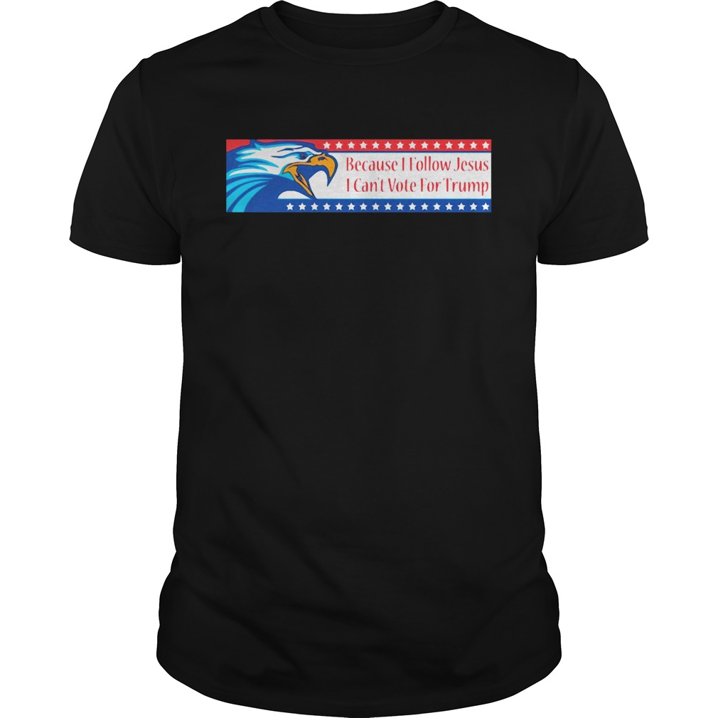 Because I Follow Jesus I Cant Vote For Trump shirt