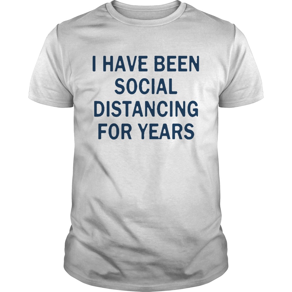 I Have Been Social Distancing For Years shirt