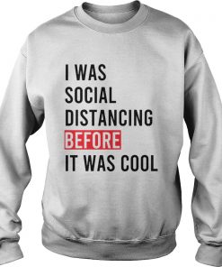 I Was Social Distancing Before It Was Cool  Sweatshirt