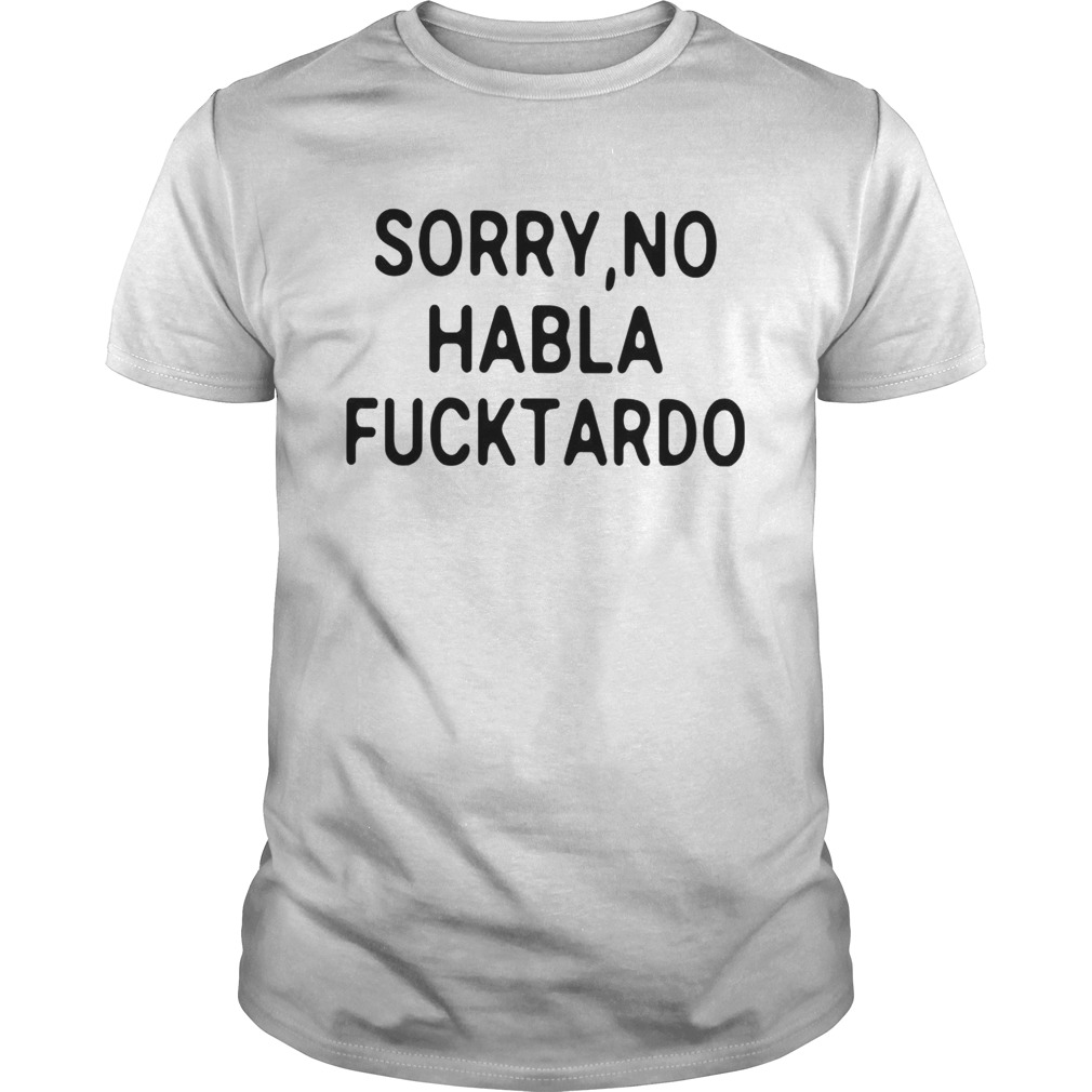 Sorry No Habla Fucktardo shirt