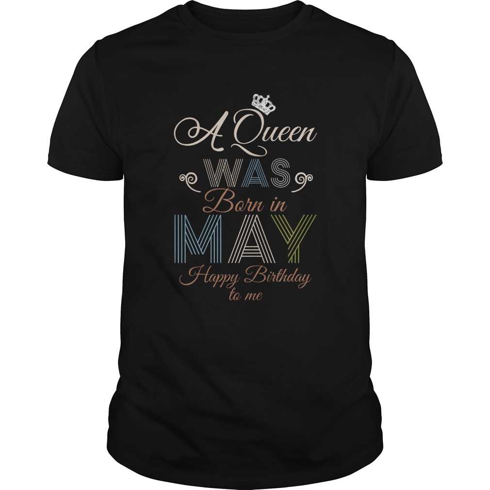 A Queen Was Born In May Happy Birthday To Me shirt